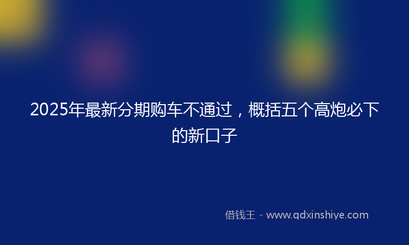 2025年最新分期购车不通过，概括五个高炮必下的新口子