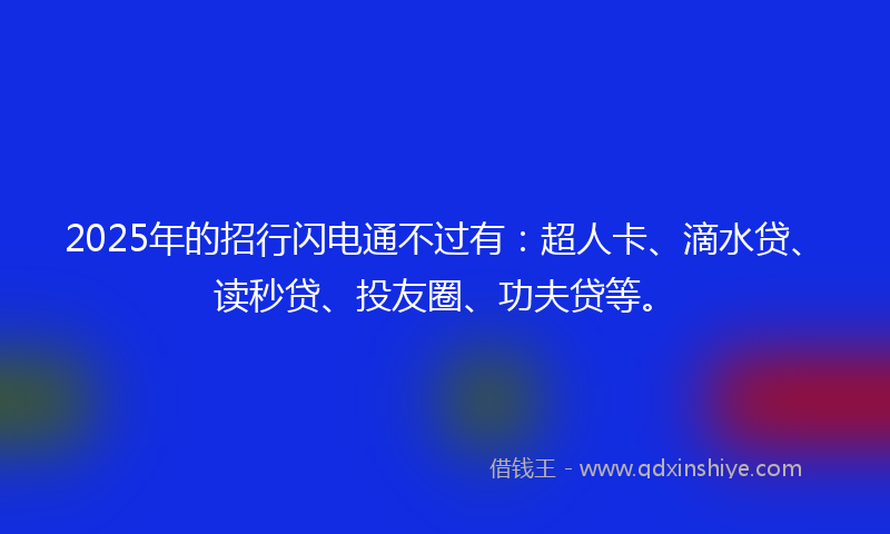2025年的招行闪电通不过有：超人卡、滴水贷、读秒贷、投友圈、功夫贷等。