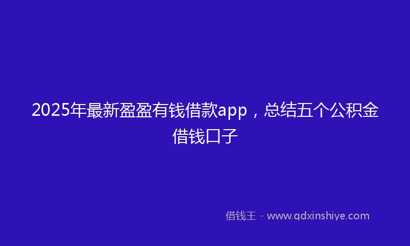 2025年最新盈盈有钱借款app，总结五个公积金借钱口子