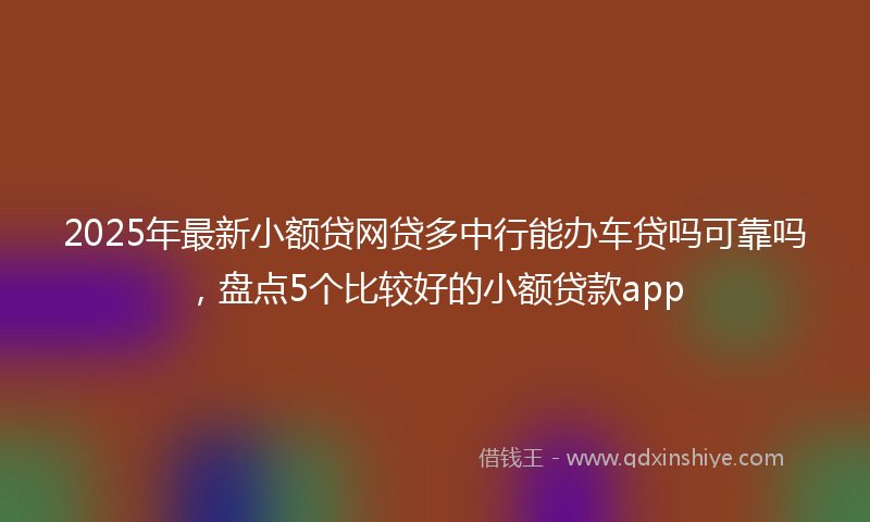 2025年最新小额贷网贷多中行能办车贷吗可靠吗，盘点5个比较好的小额贷款app