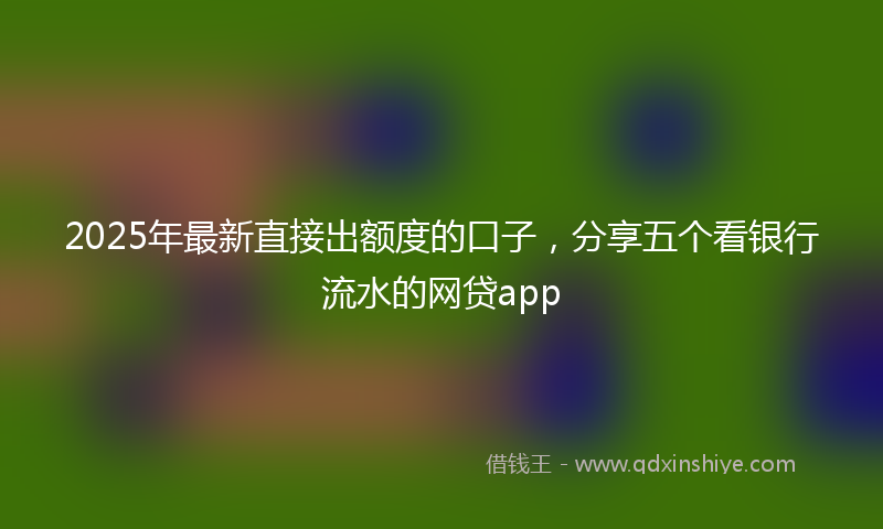 2025年最新直接出额度的口子，分享五个看银行流水的网贷app