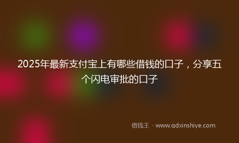 2025年最新支付宝上有哪些借钱的口子，分享五个闪电审批的口子