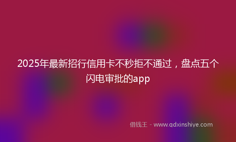 2025年最新招行信用卡不秒拒不通过，盘点五个闪电审批的app