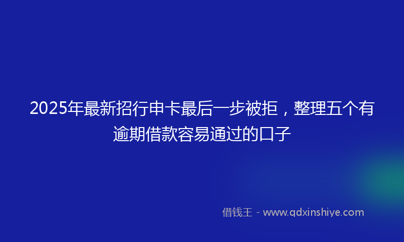2025年最新招行申卡最后一步被拒，整理五个有逾期借款容易通过的口子