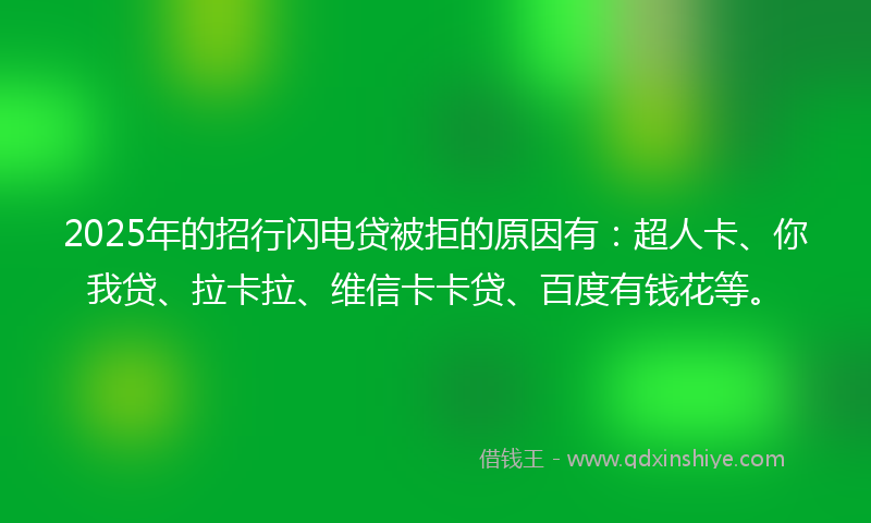 2025年的招行闪电贷被拒的原因有：超人卡、你我贷、拉卡拉、维信卡卡贷、百度有钱花等。