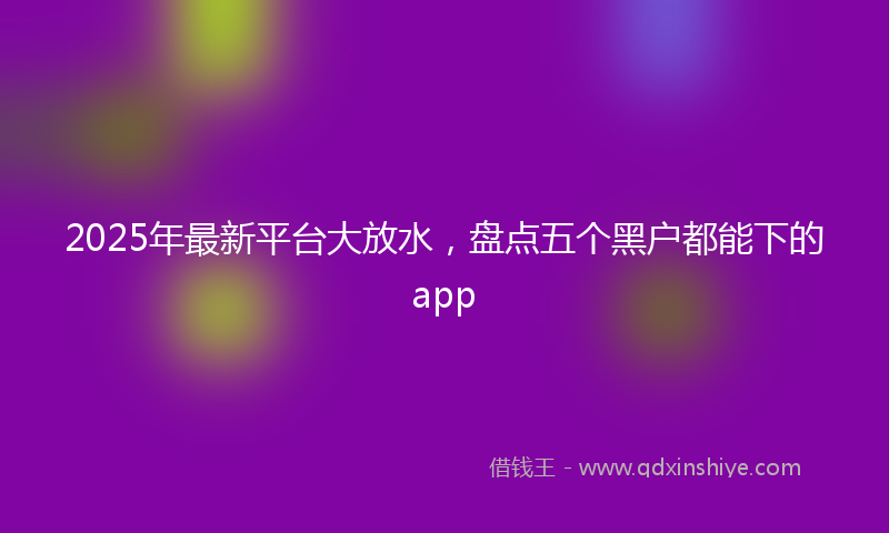 2025年最新平台大放水，盘点五个黑户都能下的app