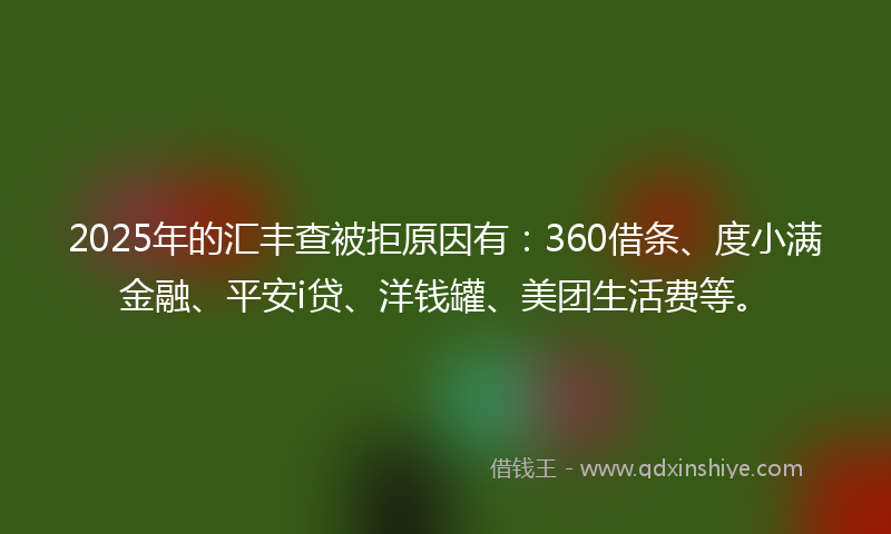 2025年的汇丰查被拒原因有：360借条、度小满金融、平安i贷、洋钱罐、美团生活费等。