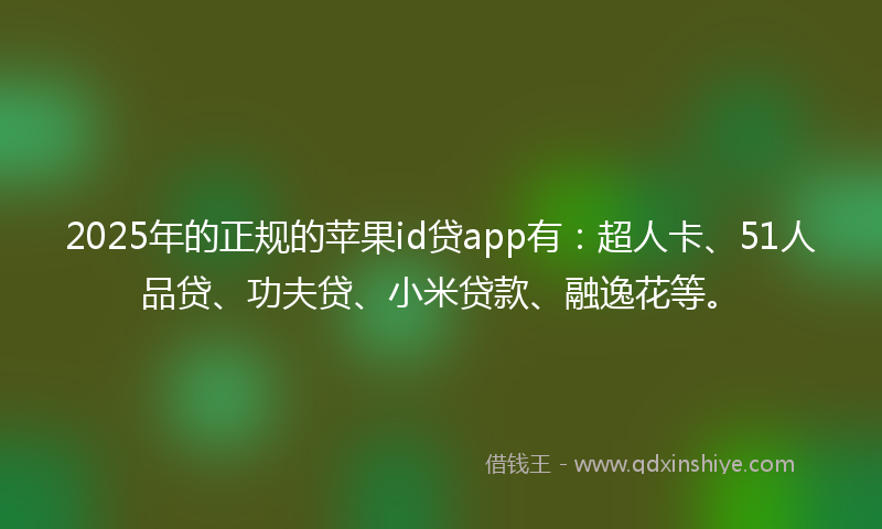 2025年的正规的苹果id贷app有：超人卡、51人品贷、功夫贷、小米贷款、融逸花等。