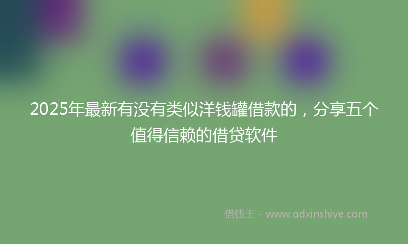 2025年最新有没有类似洋钱罐借款的，分享五个值得信赖的借贷软件
