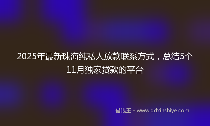 2025年最新珠海纯私人放款联系方式，总结5个11月独家贷款的平台