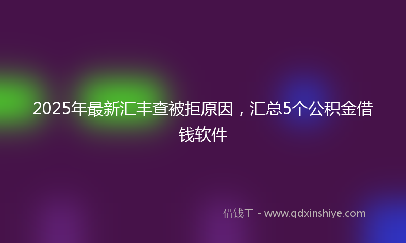 2025年最新汇丰查被拒原因，汇总5个公积金借钱软件
