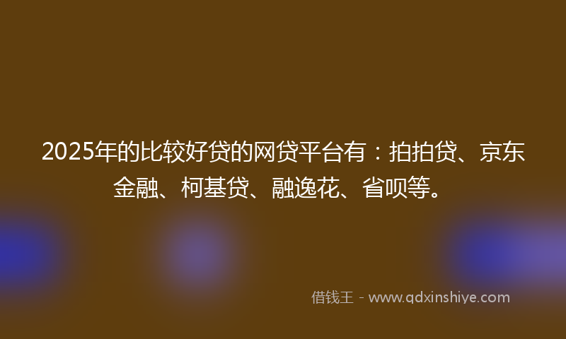 2025年的比较好贷的网贷平台有：拍拍贷、京东金融、柯基贷、融逸花、省呗等。