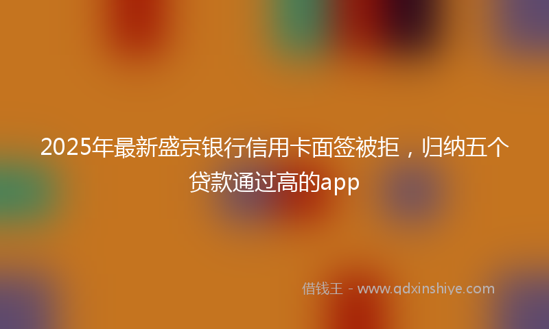 2025年最新盛京银行信用卡面签被拒，归纳五个贷款通过高的app