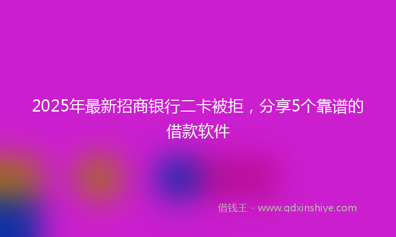 2025年最新招商银行二卡被拒，分享5个靠谱的借款软件
