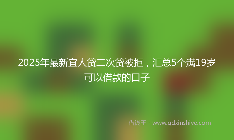 2025年最新宜人贷二次贷被拒，汇总5个满19岁可以借款的口子