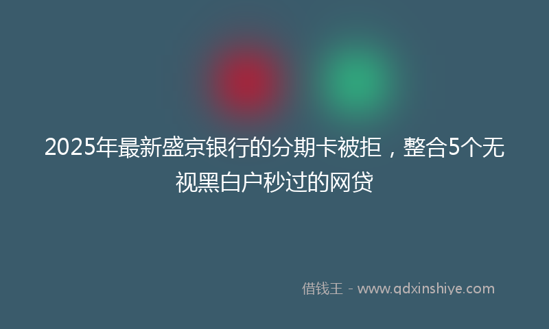 2025年最新盛京银行的分期卡被拒，整合5个无视黑白户秒过的网贷