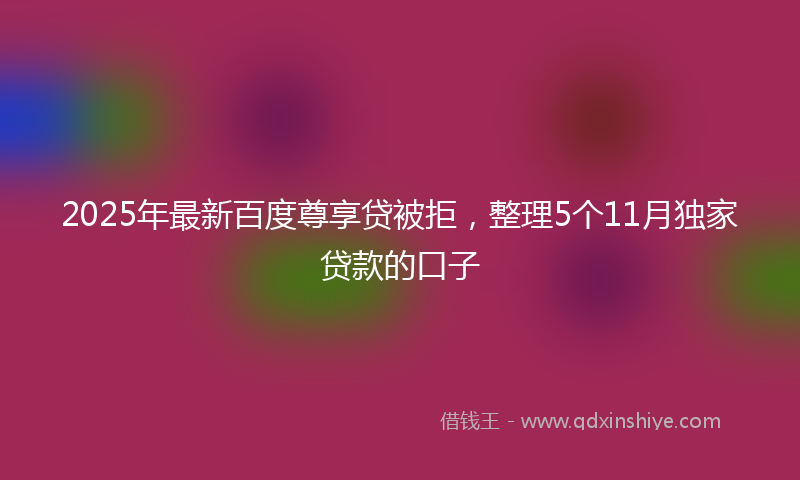 2025年最新百度尊享贷被拒，整理5个11月独家贷款的口子