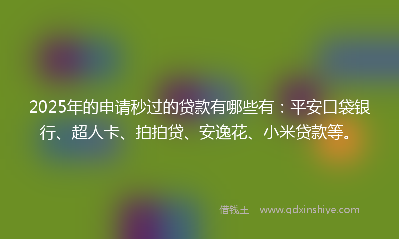 2025年的申请秒过的贷款有哪些有：平安口袋银行、超人卡、拍拍贷、安逸花、小米贷款等。