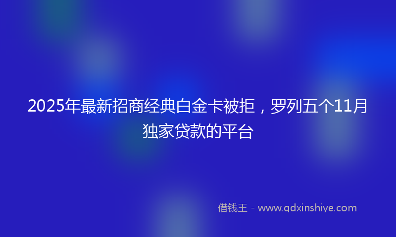 2025年最新招商经典白金卡被拒，罗列五个11月独家贷款的平台