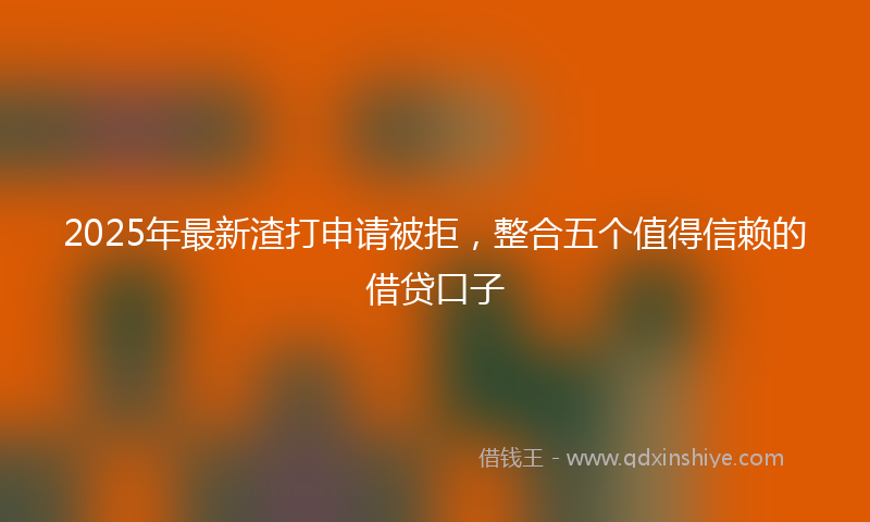 2025年最新渣打申请被拒，整合五个值得信赖的借贷口子