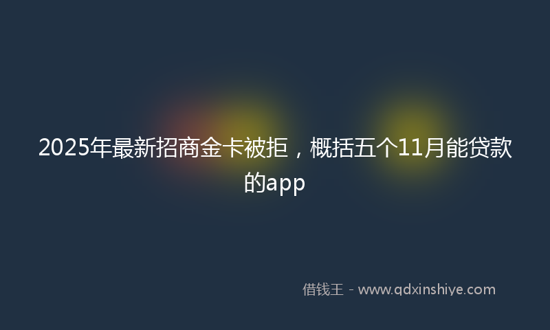 2025年最新招商金卡被拒，概括五个11月能贷款的app