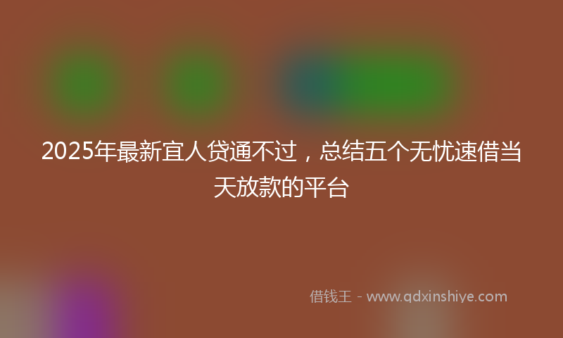 2025年最新宜人贷通不过，总结五个无忧速借当天放款的平台