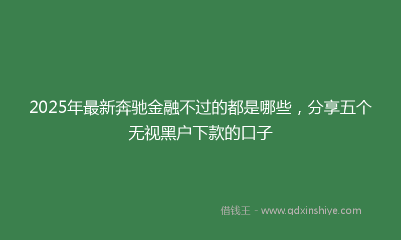 2025年最新奔驰金融不过的都是哪些，分享五个无视黑户下款的口子