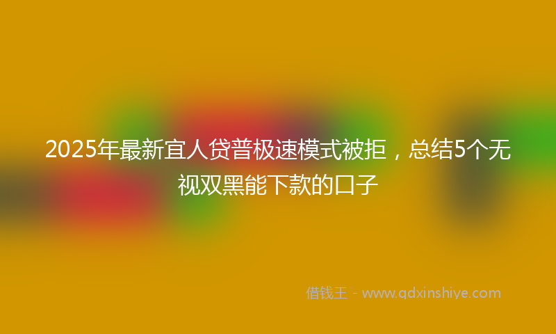 2025年最新宜人贷普极速模式被拒，总结5个无视双黑能下款的口子