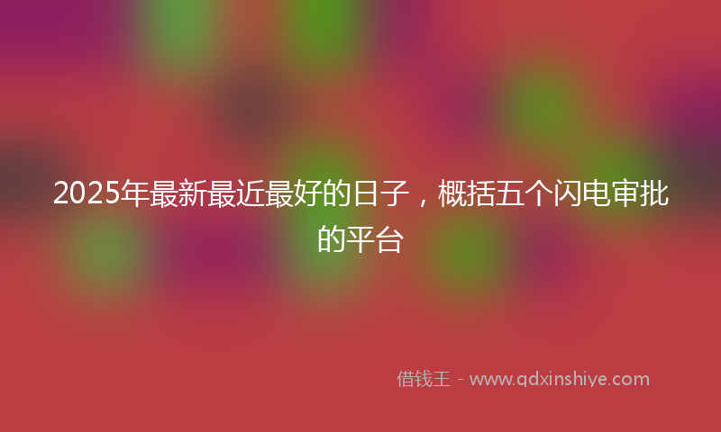 2025年最新最近最好的日子，概括五个闪电审批的平台