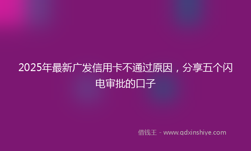 2025年最新广发信用卡不通过原因，分享五个闪电审批的口子