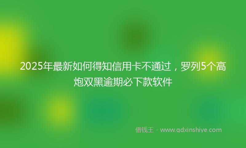 2025年最新如何得知信用卡不通过，罗列5个高炮双黑逾期必下款软件