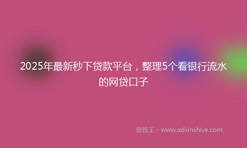 2025年最新秒下贷款平台，整理5个看银行流水的网贷口子