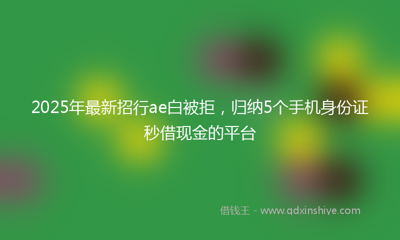 2025年最新招行ae白被拒，归纳5个手机身份证秒借现金的平台