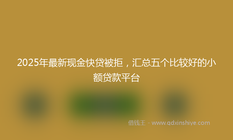 2025年最新现金快贷被拒，汇总五个比较好的小额贷款平台