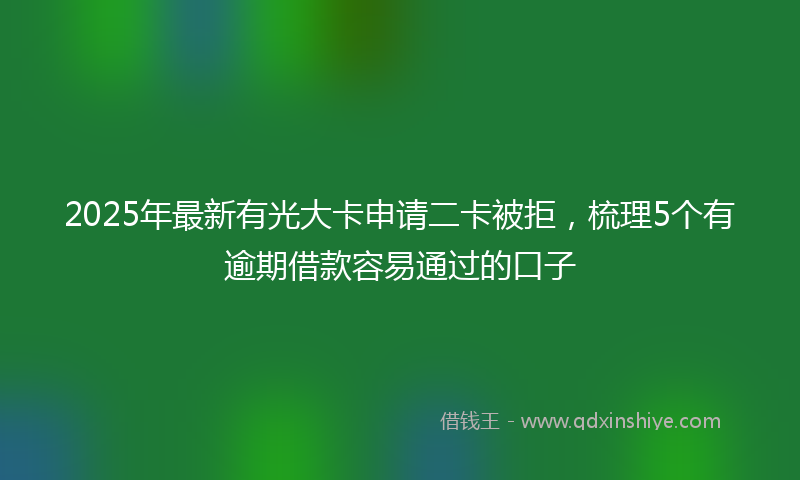 2025年最新有光大卡申请二卡被拒，梳理5个有逾期借款容易通过的口子