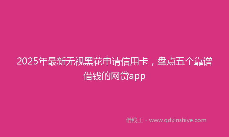 2025年最新无视黑花申请信用卡，盘点五个靠谱借钱的网贷app