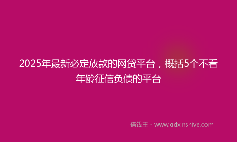 2025年最新必定放款的网贷平台，概括5个不看年龄征信负债的平台