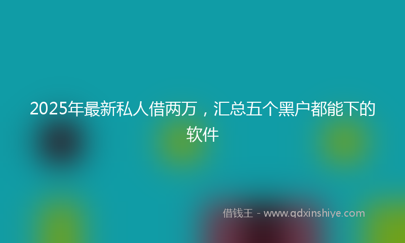 2025年最新私人借两万，汇总五个黑户都能下的软件