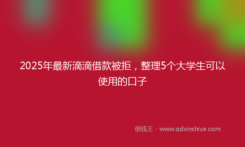 2025年最新滴滴借款被拒，整理5个大学生可以使用的口子