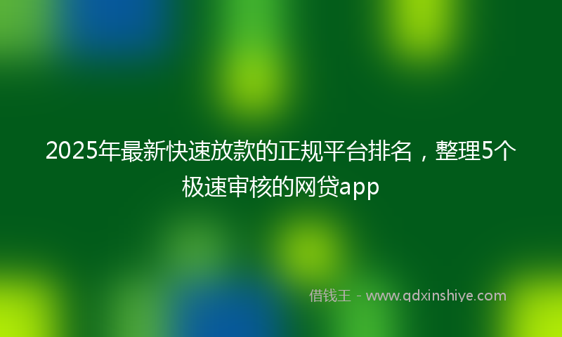 2025年最新快速放款的正规平台排名，整理5个极速审核的网贷app