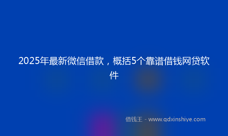 2025年最新微信借款，概括5个靠谱借钱网贷软件