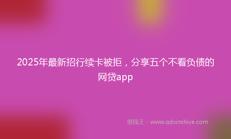 2025年最新招行续卡被拒，分享五个不看负债的网贷app