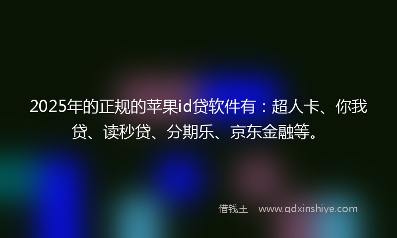 2025年的正规的苹果id贷软件有：超人卡、你我贷、读秒贷、分期乐、京东金融等。