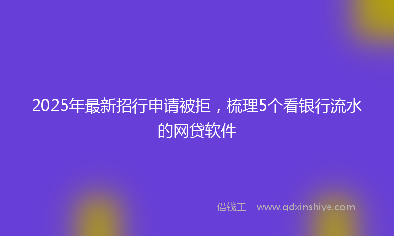 2025年最新招行申请被拒，梳理5个看银行流水的网贷软件