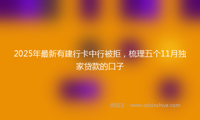 2025年最新有建行卡中行被拒，梳理五个11月独家贷款的口子