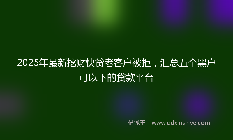 2025年最新挖财快贷老客户被拒，汇总五个黑户可以下的贷款平台