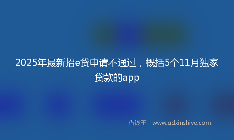 2025年最新招e贷申请不通过，概括5个11月独家贷款的app