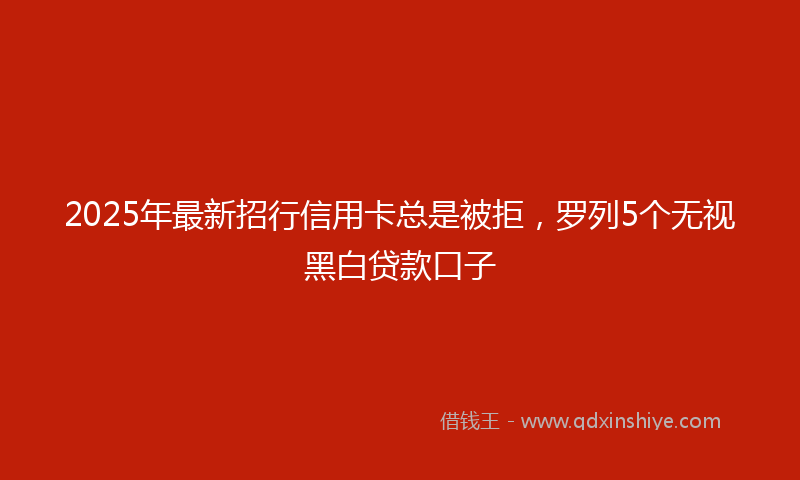 2025年最新招行信用卡总是被拒，罗列5个无视黑白贷款口子