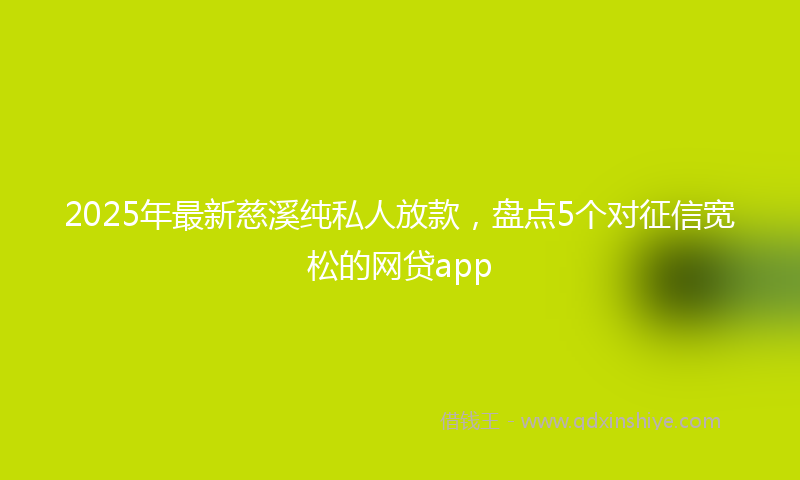 2025年最新慈溪纯私人放款，盘点5个对征信宽松的网贷app