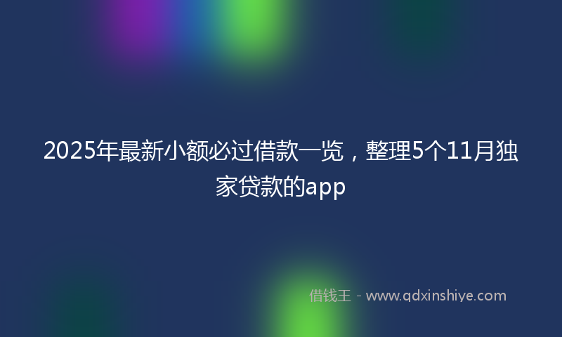 2025年最新小额必过借款一览，整理5个11月独家贷款的app